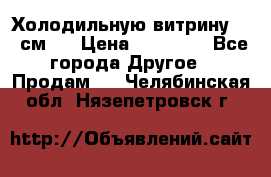 Холодильную витрину 130 см.  › Цена ­ 17 000 - Все города Другое » Продам   . Челябинская обл.,Нязепетровск г.